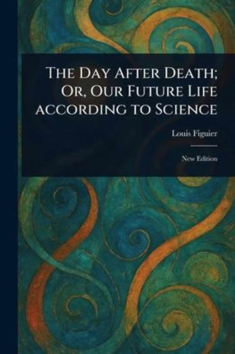 The Day After Death; Or, Our Future Life According to Science