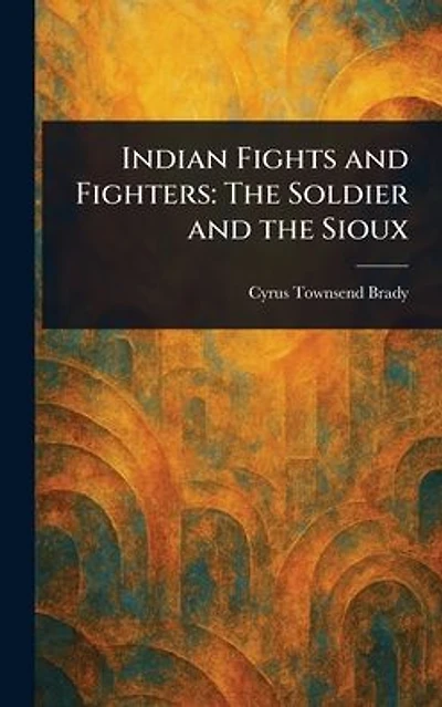 Indian Fights and Fighters: the Soldier Sioux