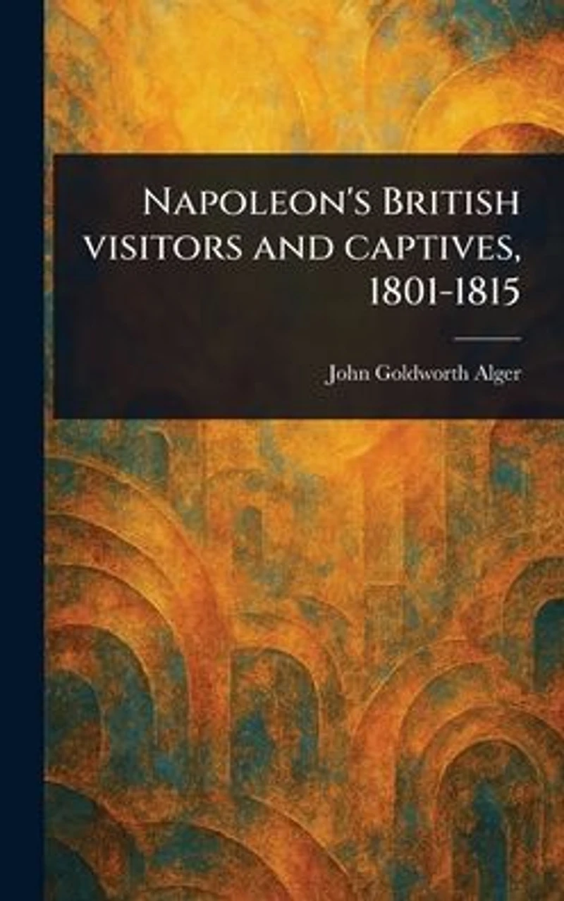 Napoleon's British Visitors and Captives, 1801-1815