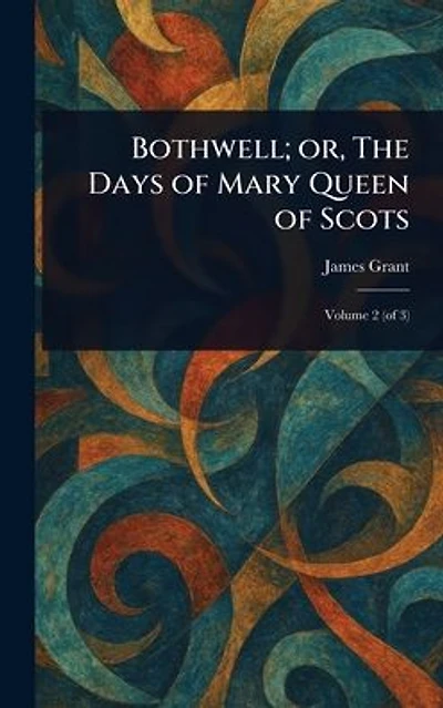 Bothwell; or, The Days of Mary Queen Scots