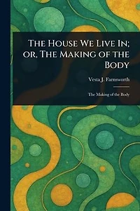 The House We Live In; or, The Making of the Body