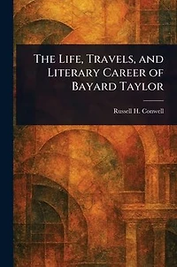 The Life, Travels, and Literary Career of Bayard Taylor