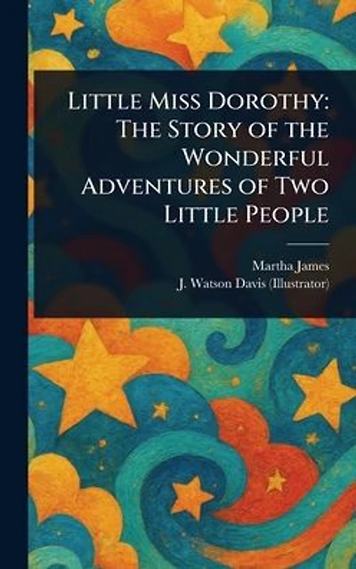 Little Miss Dorothy: the Story of Wonderful Adventures Two People