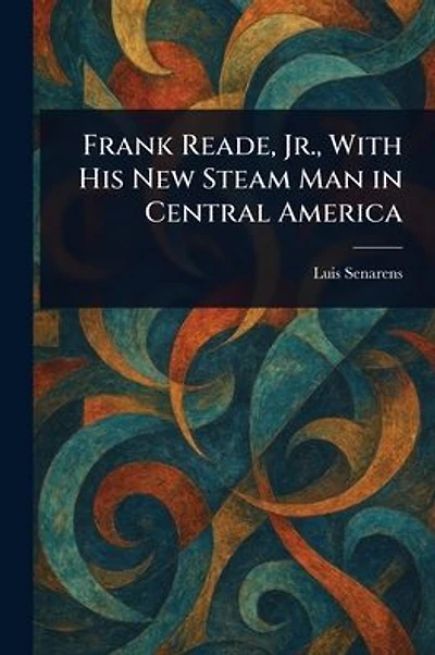 Frank Reade, Jr., With His New Steam Man in Central America