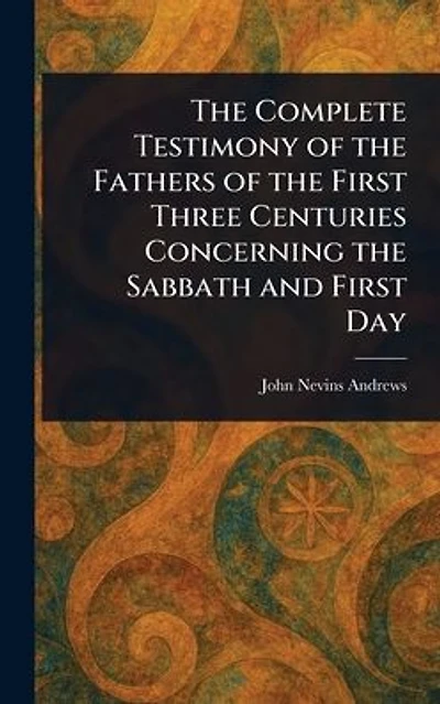 the Complete Testimony of Fathers First Three Centuries Concerning Sabbath and Day