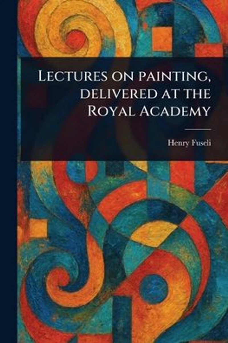 Lectures on Painting, Delivered at the Royal Academy