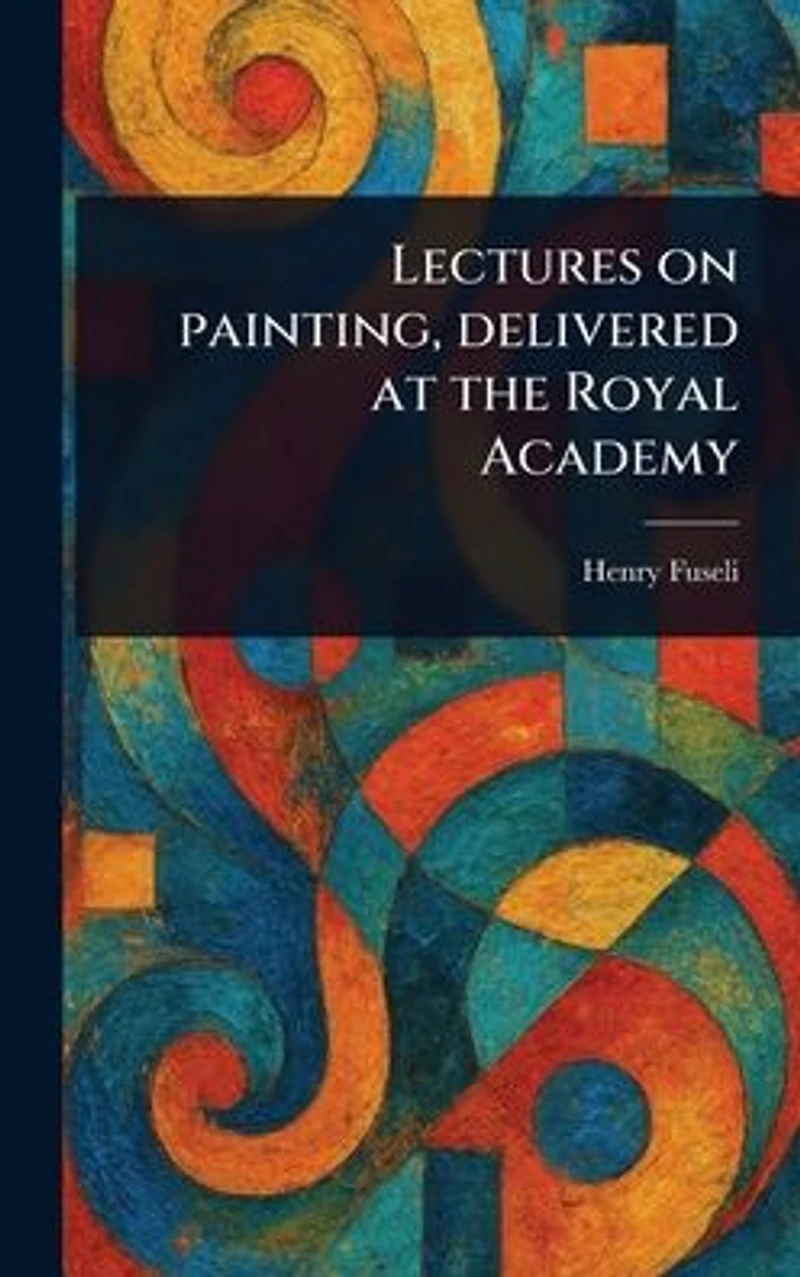 Lectures on Painting, Delivered at the Royal Academy