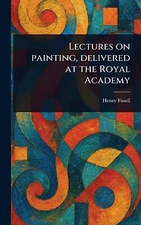 Lectures on Painting, Delivered at the Royal Academy