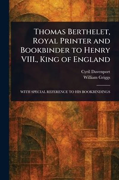 Thomas Berthelet, Royal Printer and Bookbinder to Henry VIII., King of England