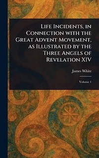 Life Incidents, Connection With the Great Advent Movement, as Illustrated by Three Angels of Revelation XIV