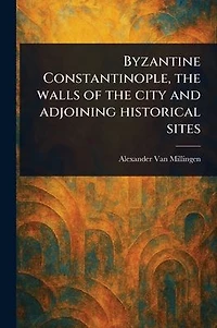 Byzantine Constantinople, the Walls of City and Adjoining Historical Sites
