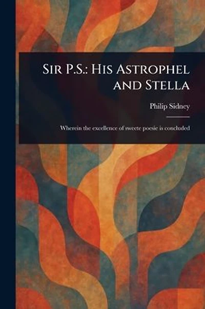 Sir P.S.: His Astrophel and Stella