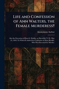 Life and Confession of Ann Walters, the Female Murderess!!
