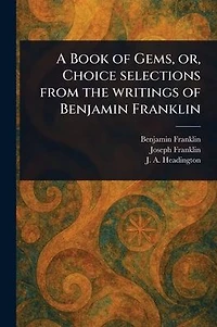 A Book of Gems, or, Choice Selections From the Writings Benjamin Franklin