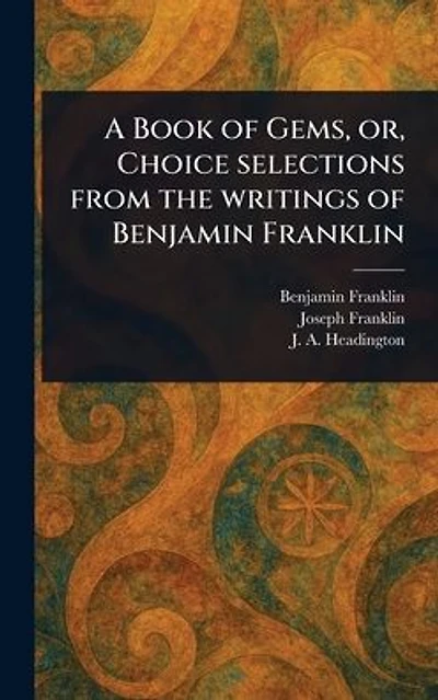 A Book of Gems, or, Choice Selections From the Writings Benjamin Franklin