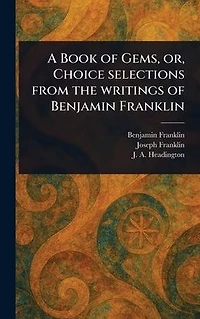 A Book of Gems, or, Choice Selections From the Writings Benjamin Franklin
