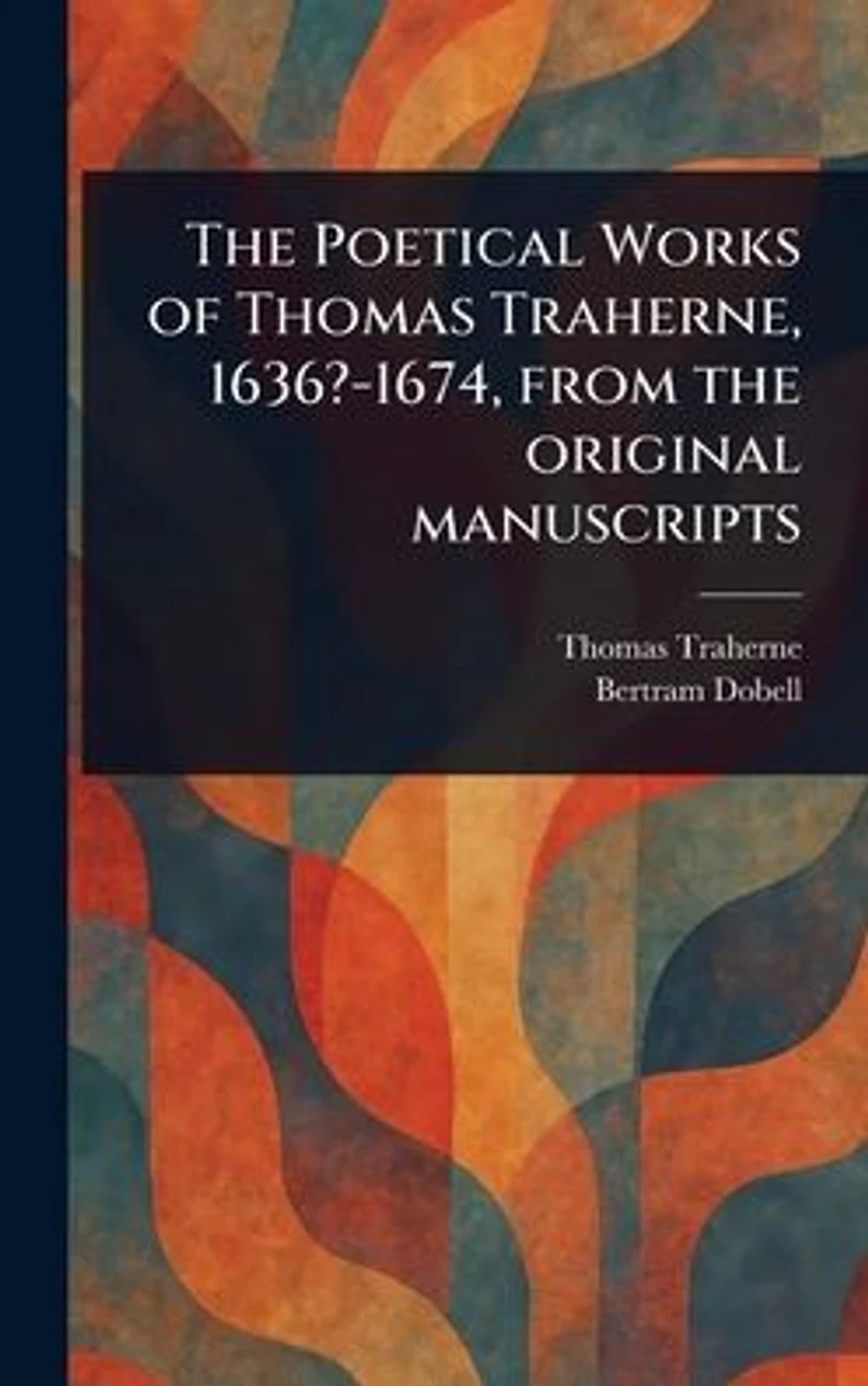 the Poetical Works of Thomas Traherne, 1636?-1674, From Original Manuscripts