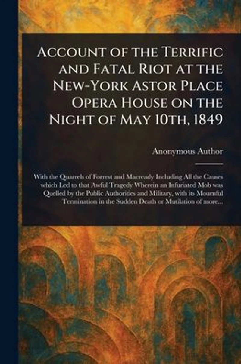 Account of the Terrific and Fatal Riot at New-York Astor Place Opera House: On night May 10th, 1849
