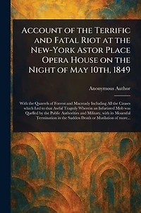 Account of the Terrific and Fatal Riot at New-York Astor Place Opera House: On night May 10th, 1849