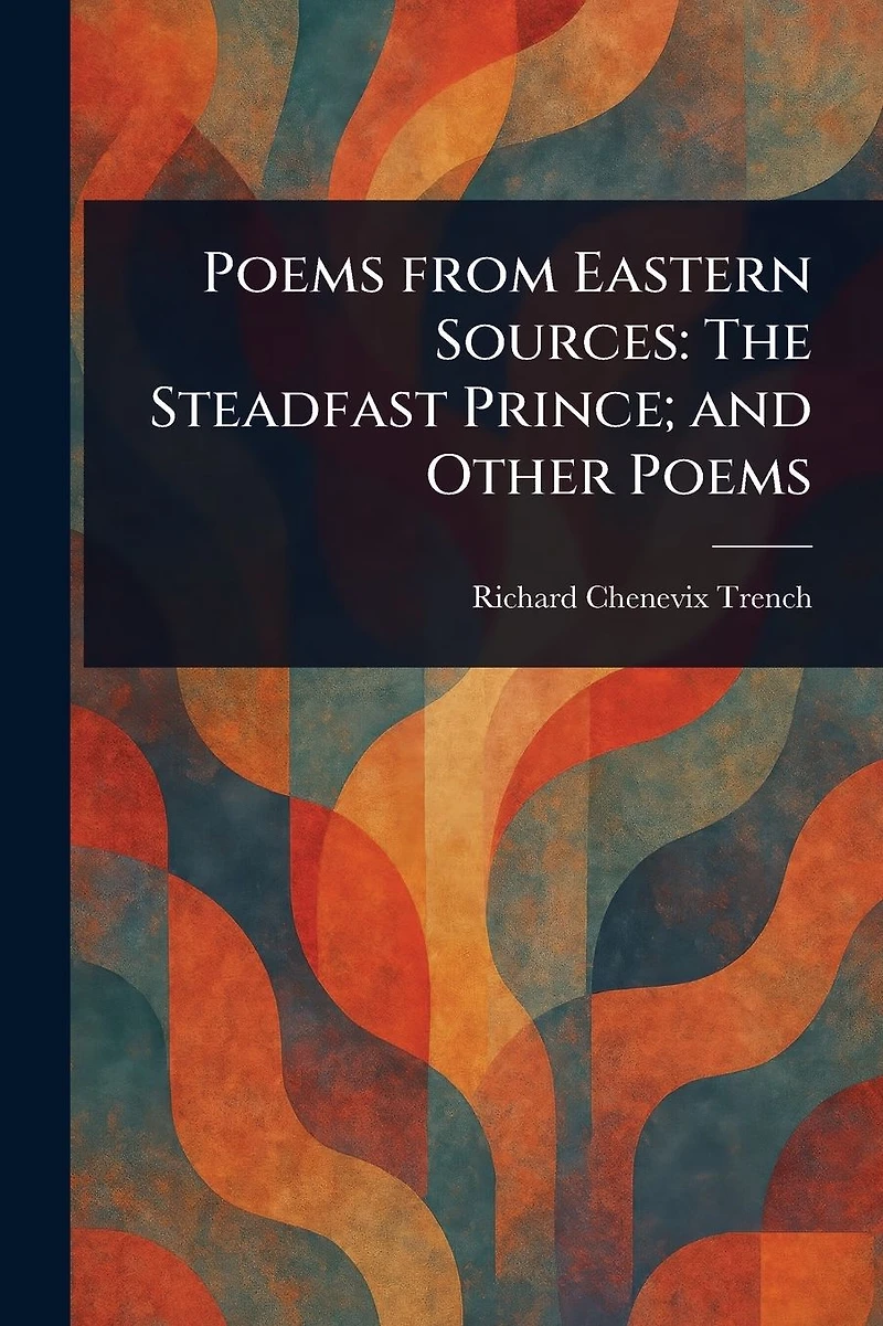 Poems From Eastern Sources: The Steadfast Prince; and Other