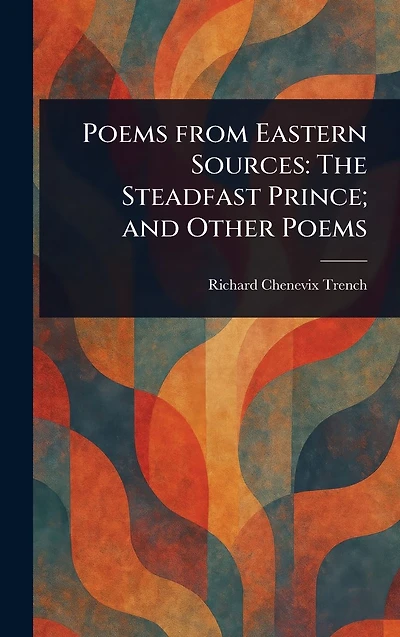 Poems From Eastern Sources: The Steadfast Prince; and Other
