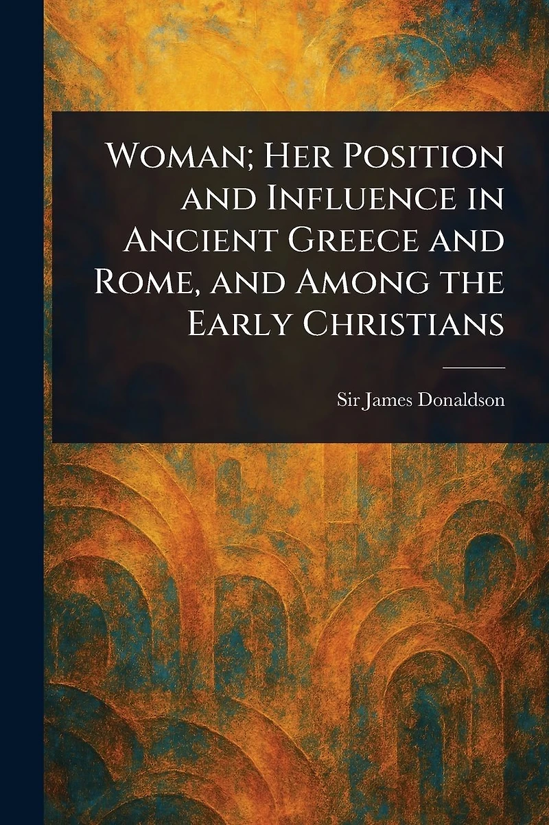 Woman; her position and influence ancient Greece Rome, among the early Christians