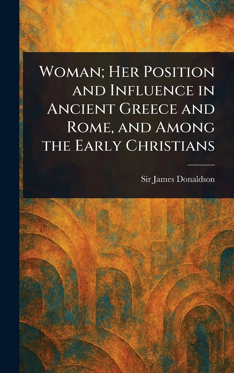 Woman; her position and influence ancient Greece Rome, among the early Christians