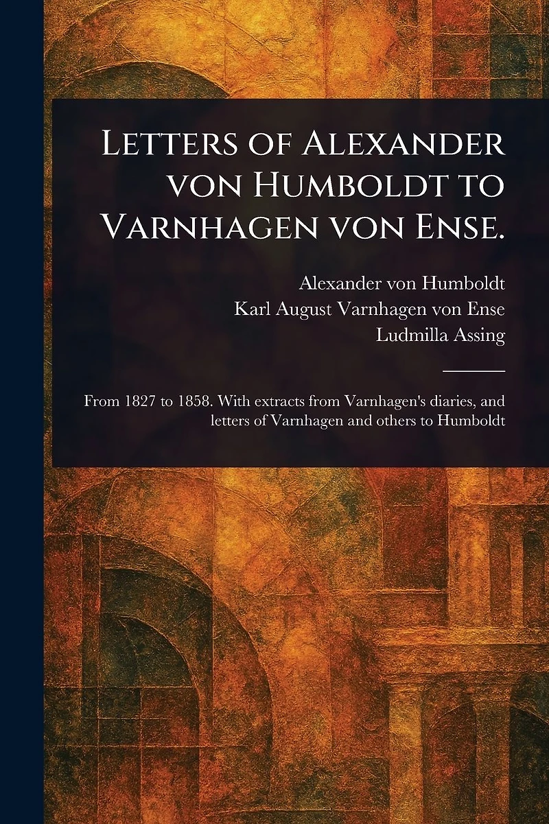 Letters of Alexander Von Humboldt to Varnhagen Ense.