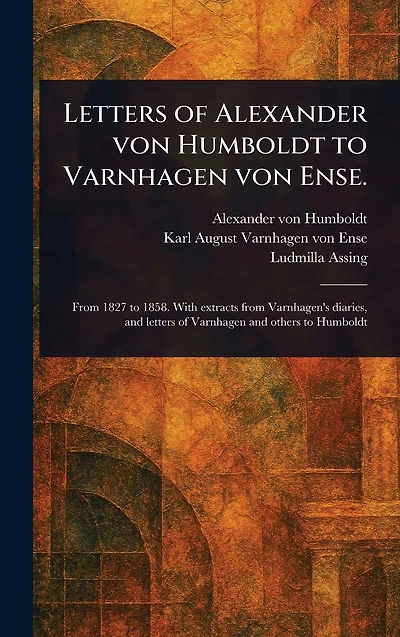 Letters of Alexander Von Humboldt to Varnhagen Ense.