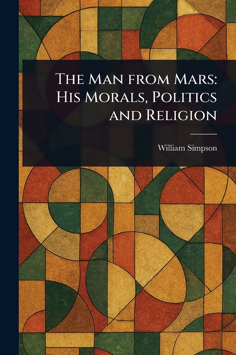 The Man From Mars: His Morals, Politics and Religion