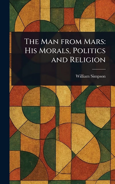 The Man From Mars: His Morals, Politics and Religion