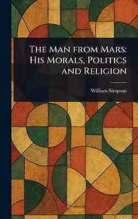 The Man From Mars: His Morals, Politics and Religion