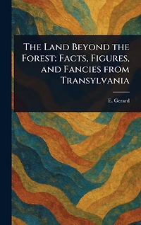 the Land Beyond Forest: Facts, Figures, and Fancies From Transylvania