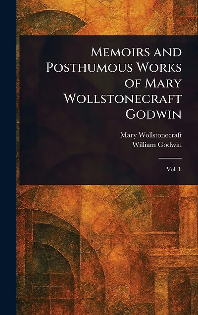 Memoirs and Posthumous Works of Mary Wollstonecraft Godwin