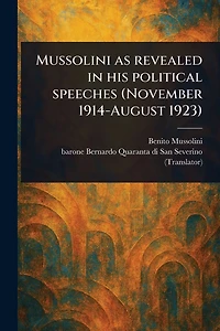 Mussolini as Revealed His Political Speeches (November 1914-August 1923)