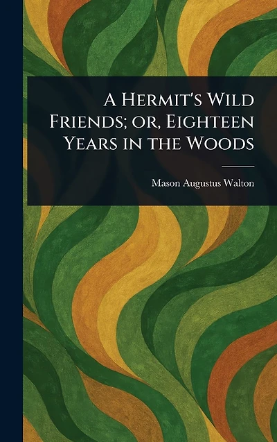 A Hermit's Wild Friends; or, Eighteen Years the Woods