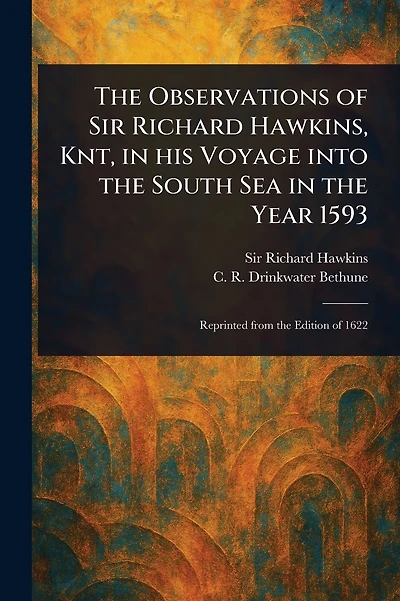 The Observations of Sir Richard Hawkins, Knt, in His Voyage Into the South Sea in the Year 1593