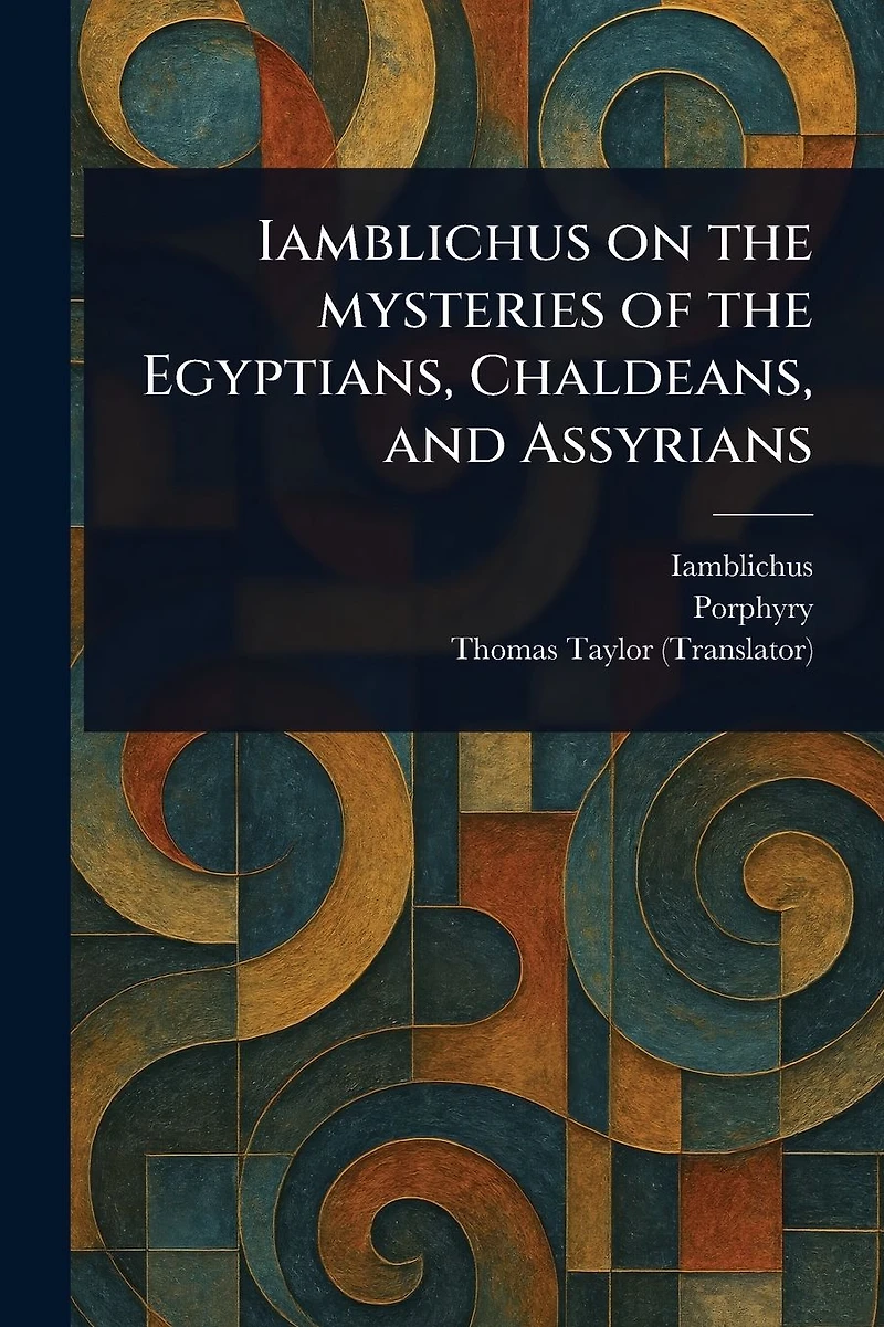Iamblichus on the Mysteries of Egyptians, Chaldeans, and Assyrians