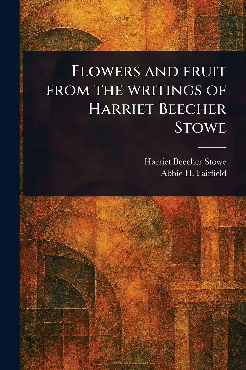 Flowers and Fruit From the Writings of Harriet Beecher Stowe