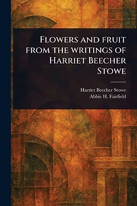 Flowers and Fruit From the Writings of Harriet Beecher Stowe