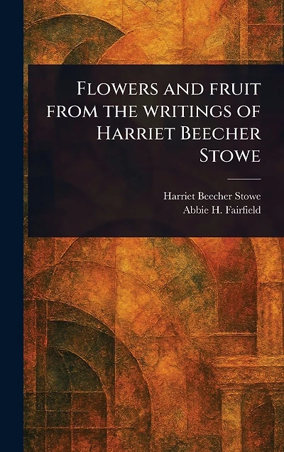Flowers and Fruit From the Writings of Harriet Beecher Stowe