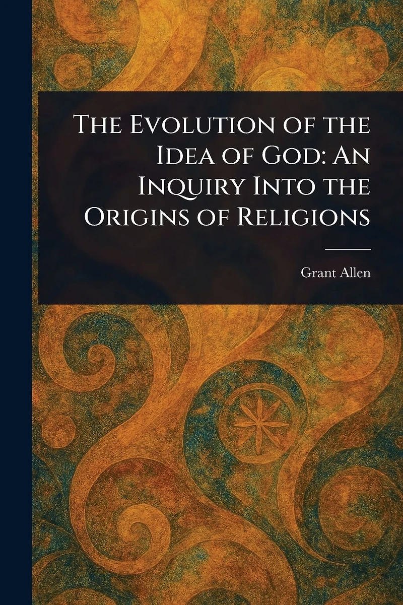 the Evolution of Idea God: An Inquiry Into Origins Religions