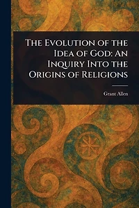 the Evolution of Idea God: An Inquiry Into Origins Religions