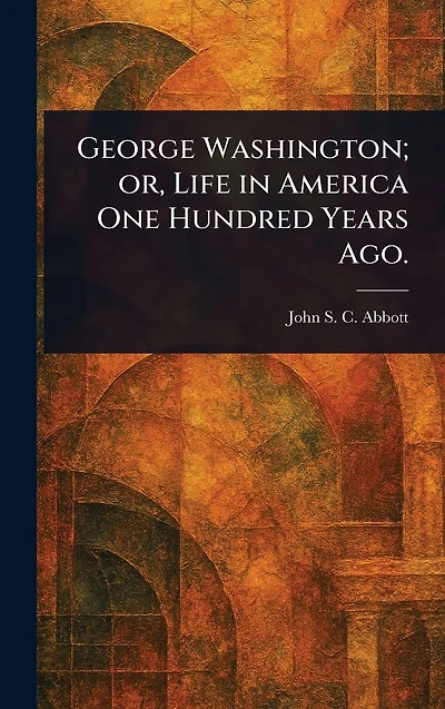 George Washington; or, Life America One Hundred Years Ago.