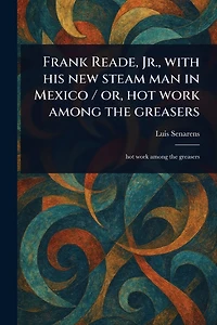Frank Reade, Jr., With His New Steam Man in Mexico / or, Hot Work Among the Greasers
