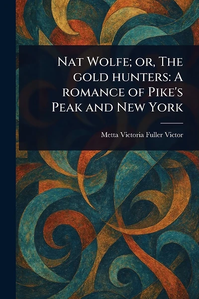 Nat Wolfe; or, The Gold Hunters: A Romance of Pike's Peak and New York
