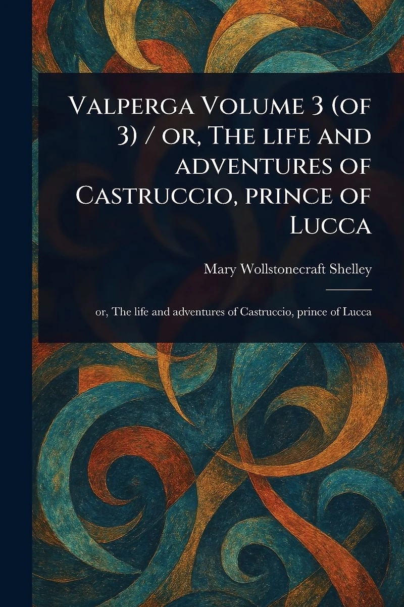 Valperga Volume 3 (of 3) / or, The Life and Adventures of Castruccio, Prince Lucca