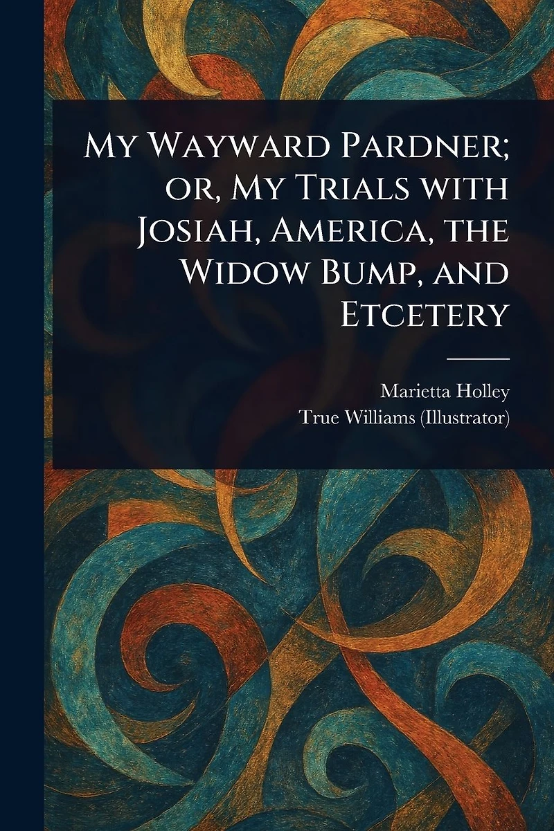 My Wayward Pardner; or, Trials With Josiah, America, the Widow Bump, and Etcetery
