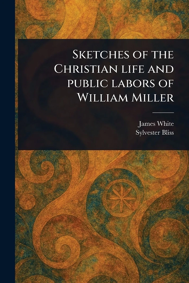 Sketches of the Christian Life and Public Labors William Miller