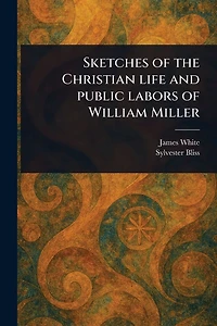 Sketches of the Christian Life and Public Labors William Miller